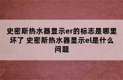 史密斯热水器显示er的标志是哪里坏了 史密斯热水器显示el是什么问题